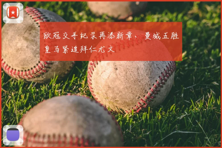 欧冠交手纪录再添新章，曼城五胜皇马紧追拜仁尤文