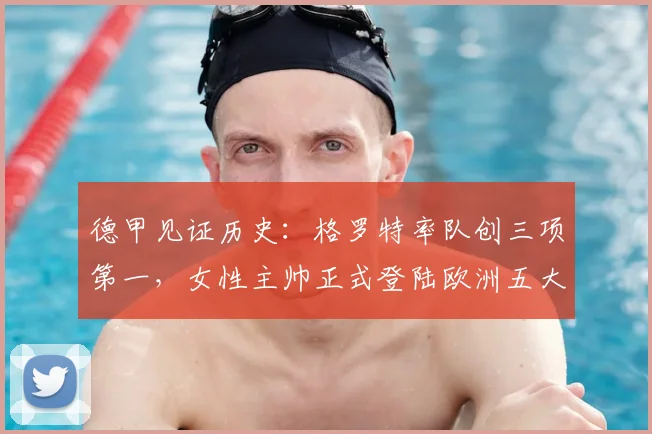 德甲见证历史：格罗特率队创三项第一，女性主帅正式登陆欧洲五大联赛
