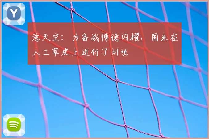 意天空：为备战博德闪耀，国米在人工草皮上进行了训练