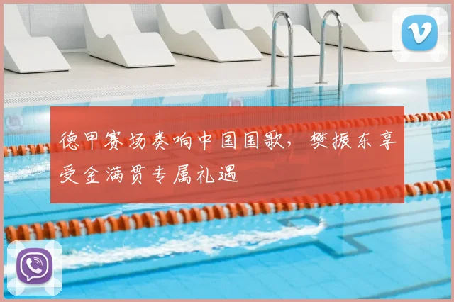 德甲赛场奏响中国国歌，樊振东享受金满贯专属礼遇