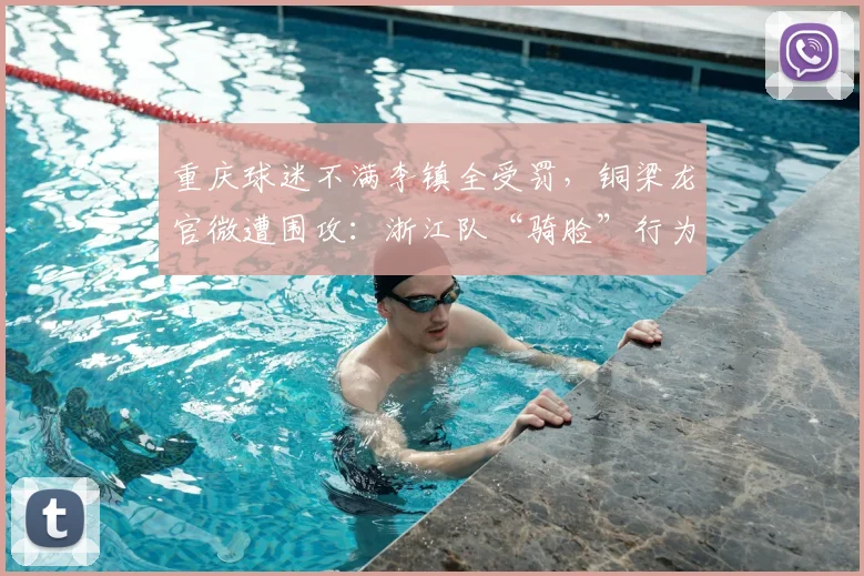 重庆球迷不满李镇全受罚，铜梁龙官微遭围攻：浙江队“骑脸”行为该被举报