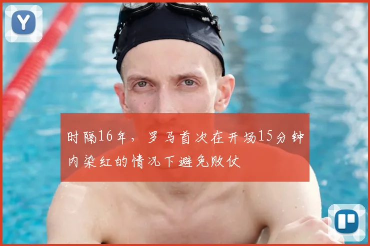 时隔16年，罗马首次在开场15分钟内染红的情况下避免败仗