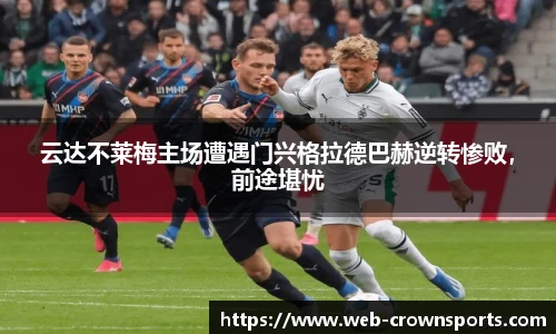 云达不莱梅主场遭遇门兴格拉德巴赫逆转惨败,前途堪忧
