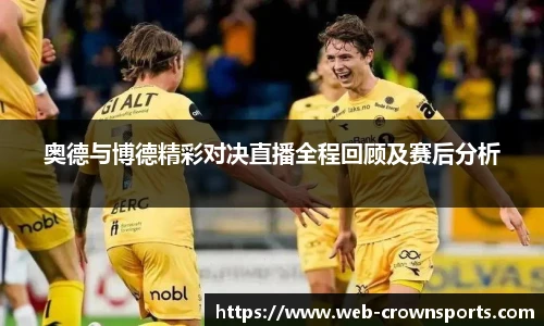 奥德与博德精彩对决直播全程回顾及赛后分析