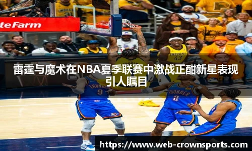 雷霆与魔术在NBA夏季联赛中激战正酣新星表现引人瞩目