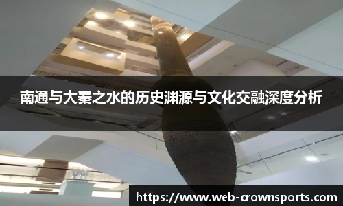 南通与大秦之水的历史渊源与文化交融深度分析